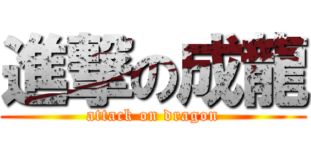 進撃の成龍 (attack on dragon)