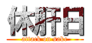 休肝日 (attack on sake)