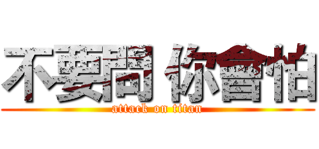 不要問 你會怕 (attack on titan)