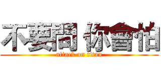 不要問 你會怕 (attack on titan)