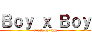 Ｂｏｙ ｘ Ｂｏｙ (attack on titan)