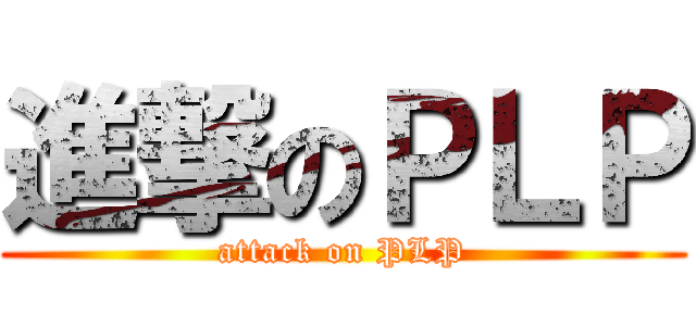 進撃のＰＬＰ (attack on PLP)