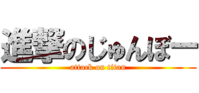 進撃のじゅんぼー (attack on titan)