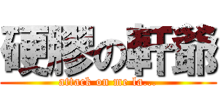 硬膠の軒爺 (attack on me la...)