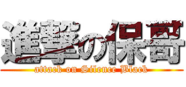 進撃の保哥 (attack on Silence Black)