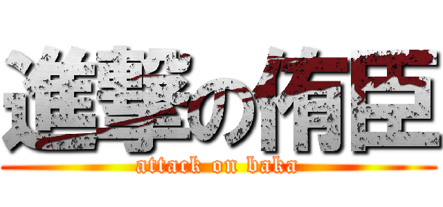 進撃の侑臣 (attack on baka)