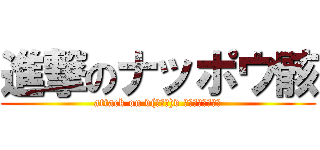 進撃のナッポウ骸 (attack on v(≧Д≦)v ﾋﾟｨｨｨｨｽ！)