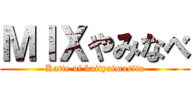 ＭＩＸやみなべ (Katte ni kaityaimasita)