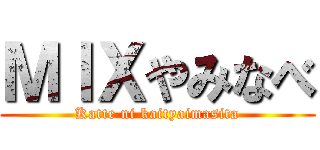 ＭＩＸやみなべ (Katte ni kaityaimasita)
