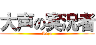 大声の実況者 (Kiyo)