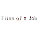 Ｔｉｔａｎ ｏｆ ａ Ｊｏｂ (attack on titan)