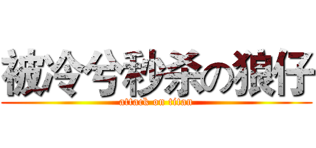 被冷兮秒杀の狼仔 (attack on titan)