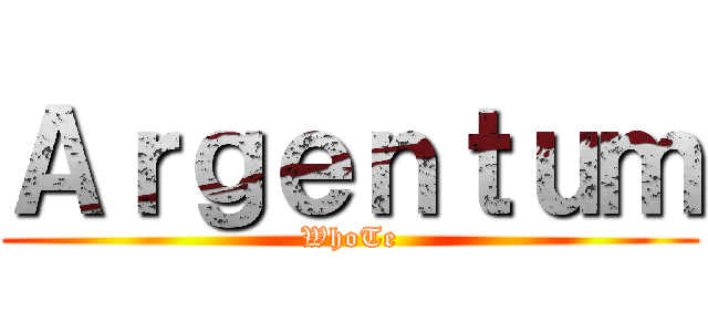Ａｒｇｅｎｔｕｍ (WhoTe)