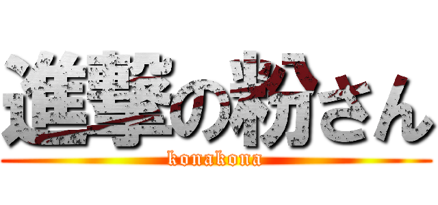 進撃の粉さん (konakona)