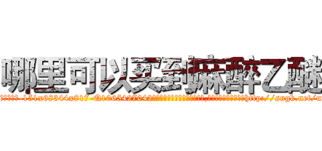 哪里可以买到麻醉乙醚 (哪里可以买到麻醉乙醚【电-151x68344x817-Q1065427042元吉药业】我们做的是长期生意,靠的是老客户长期支持http://sngk.net/uf0fhm

参考消息网我们做的是长期生意,靠的是老客户长期支持也许我们早该意识到，就连鲍勃·霍斯金斯（金球奖戏剧类电影男主角 
)