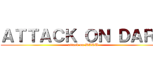 ＡＴＴＡＣＫ ＯＮ ＤＡＲＵ (attack on DARU)