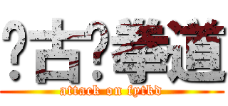 宽古跆拳道 (attack on fytkd)