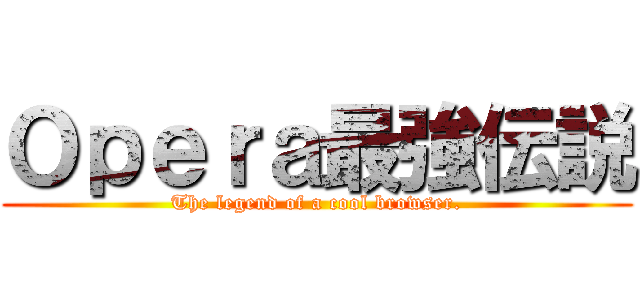 Ｏｐｅｒａ最強伝説 (The legend of a cool browser.)