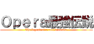 Ｏｐｅｒａ最強伝説 (The legend of a cool browser.)