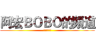 阿宏ＢＯＢＯ的頻道 (訂閱訂閱訂閱)