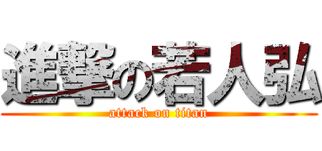 進撃の若人弘 (attack on titan)
