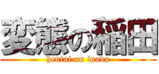 変態の稲田 (hentai on inada)