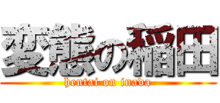 変態の稲田 (hentai on inada)