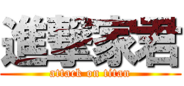 進撃家君 (attack on titan)