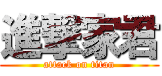 進撃家君 (attack on titan)