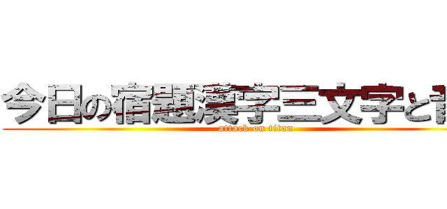 今日の宿題漢字三文字と音読 (attack on titan)