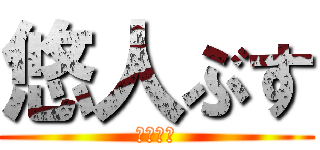 悠人ぶす (うんちぃ)