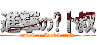 進撃の萝卜叔 (attack on Radish uncle)