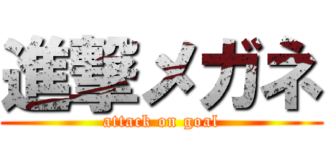 進撃メガネ (attack on goal)
