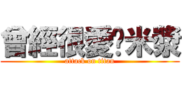 曾經很愛你米漿 (attack on titan)