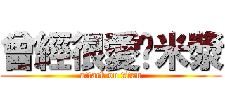 曾經很愛你米漿 (attack on titan)