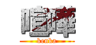 喧嘩 (kenka)