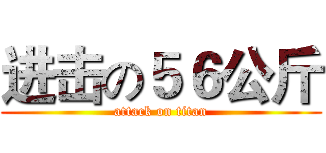 进击の５６公斤 (attack on titan)