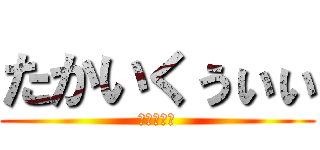 たかいくぅぃぃ (ててててて)