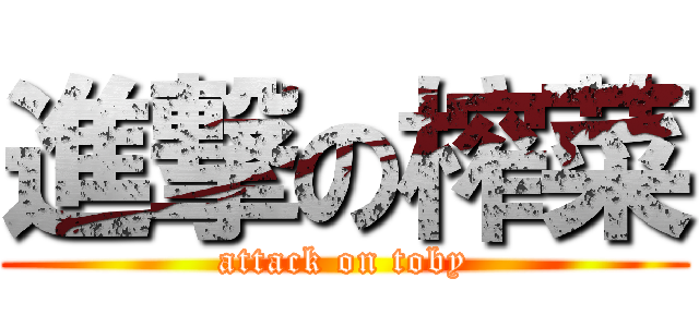 進撃の榨菜 (attack on toby)