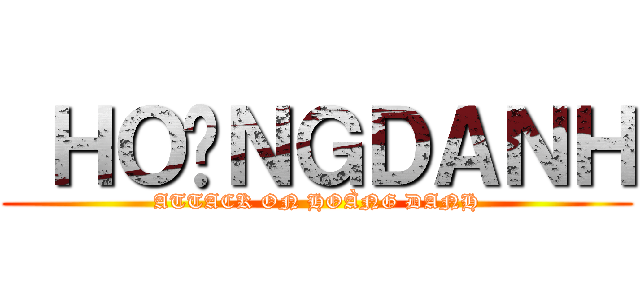  ＨＯÀＮＧＤＡＮＨ (ATTACK ON HOÀNG DANH)