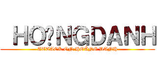  ＨＯÀＮＧＤＡＮＨ (ATTACK ON HOÀNG DANH)