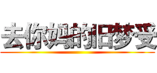 去你妈的旧梦受 ()