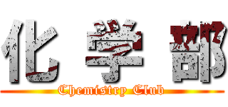 化 学 部 (Chemistry Club)