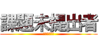 課題未提出者 (早く出そうね)