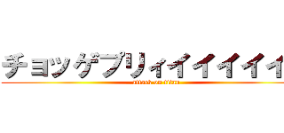 チョッゲプリィイイイイイイ (attack on titan)