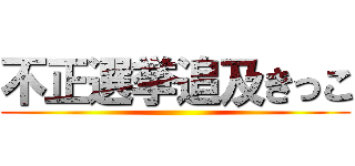 不正選挙追及きっこ ()