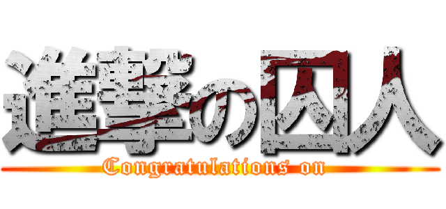 進撃の囚人 (Congratulations on )