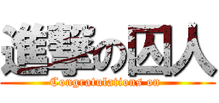 進撃の囚人 (Congratulations on )
