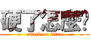 硬了怎麼辦 (attack on titan)