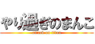 やり過ぎのまんこ (attack on titan)